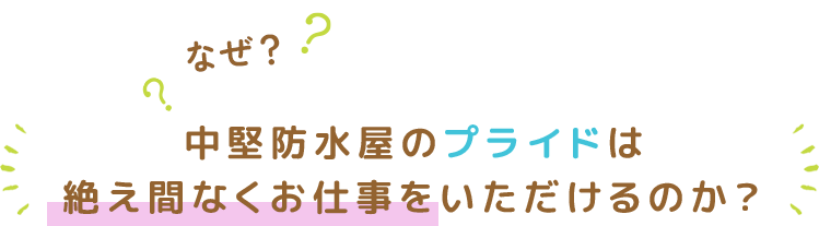 なぜ、中堅防水屋のプライドは絶え間なくお仕事をいただけるのか？