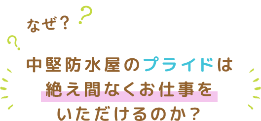 なぜ、中堅防水屋のプライドは絶え間なくお仕事をいただけるのか？